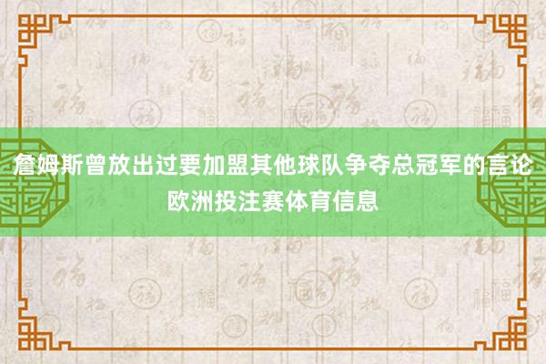 詹姆斯曾放出过要加盟其他球队争夺总冠军的言论欧洲投注赛体育信息