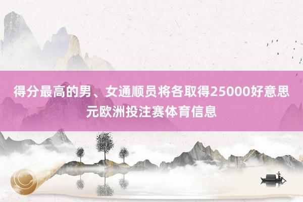 得分最高的男、女通顺员将各取得25000好意思元欧洲投注赛体育信息