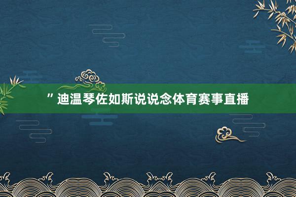 ”迪温琴佐如斯说说念体育赛事直播