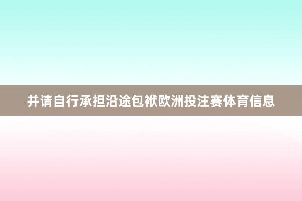 并请自行承担沿途包袱欧洲投注赛体育信息