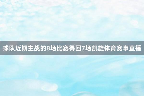 球队近期主战的8场比赛得回7场凯旋体育赛事直播