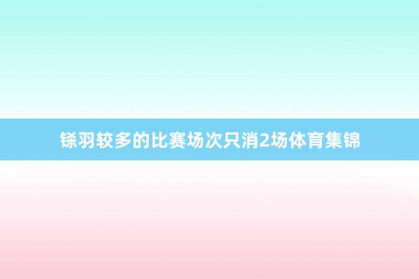 铩羽较多的比赛场次只消2场体育集锦