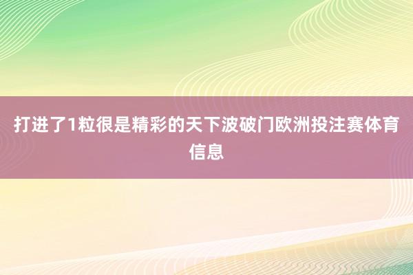 打进了1粒很是精彩的天下波破门欧洲投注赛体育信息