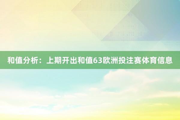 和值分析：上期开出和值63欧洲投注赛体育信息