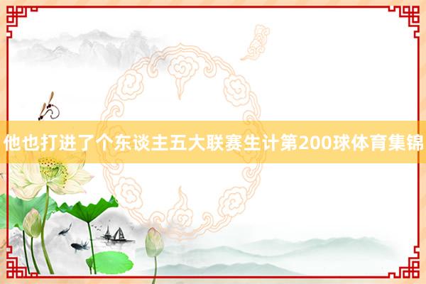 他也打进了个东谈主五大联赛生计第200球体育集锦