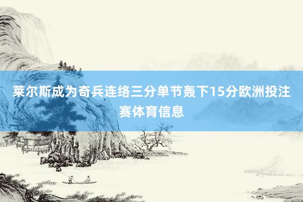 莱尔斯成为奇兵连络三分单节轰下15分欧洲投注赛体育信息