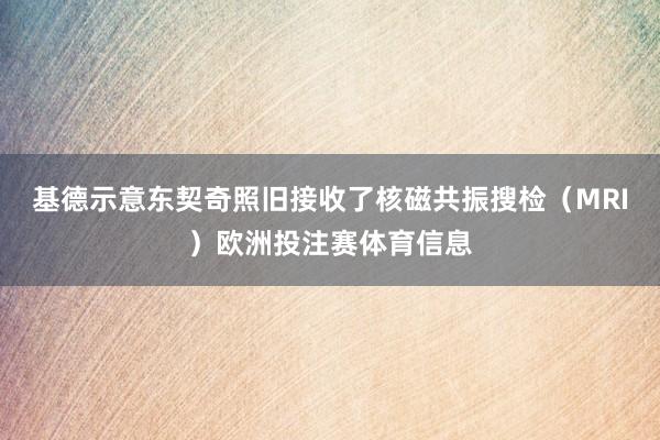 基德示意东契奇照旧接收了核磁共振搜检（MRI）欧洲投注赛体育信息