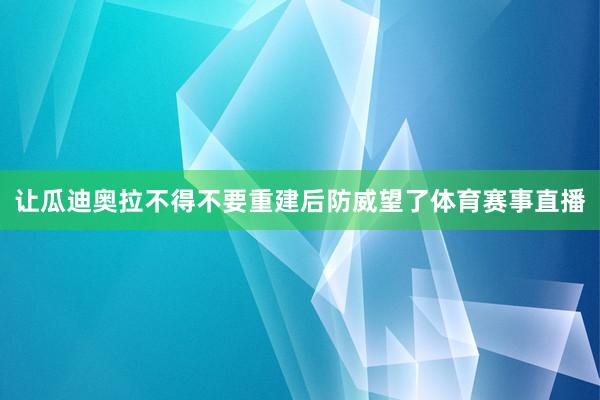 让瓜迪奥拉不得不要重建后防威望了体育赛事直播