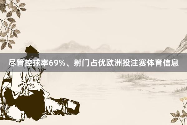 尽管控球率69%、射门占优欧洲投注赛体育信息