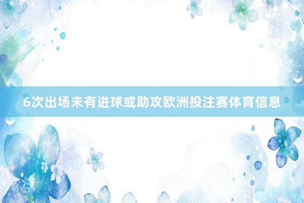 6次出场未有进球或助攻欧洲投注赛体育信息