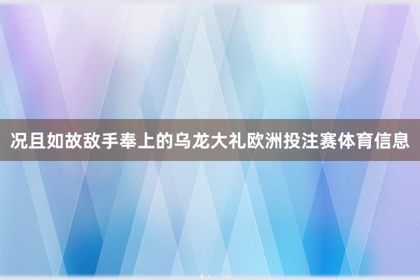 况且如故敌手奉上的乌龙大礼欧洲投注赛体育信息