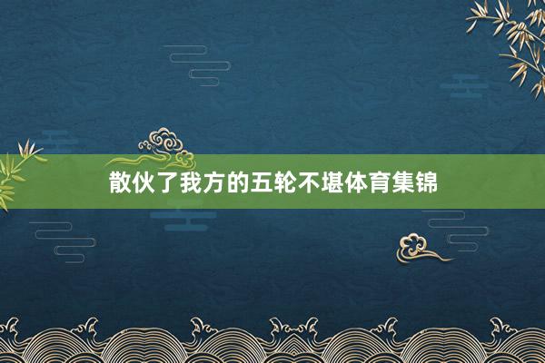 散伙了我方的五轮不堪体育集锦