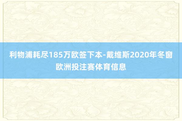 利物浦耗尽185万欧签下本-戴维斯2020年冬窗欧洲投注赛体育信息