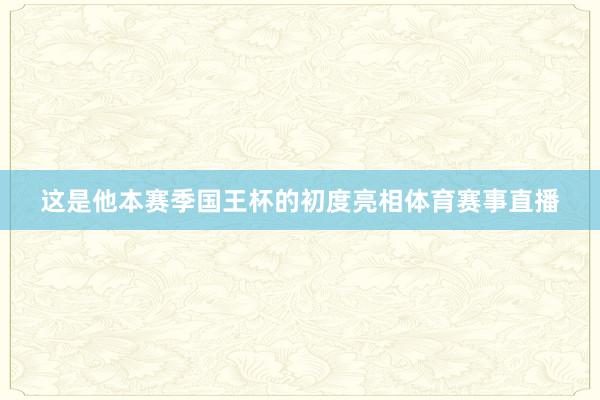 这是他本赛季国王杯的初度亮相体育赛事直播