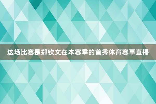 这场比赛是郑钦文在本赛季的首秀体育赛事直播