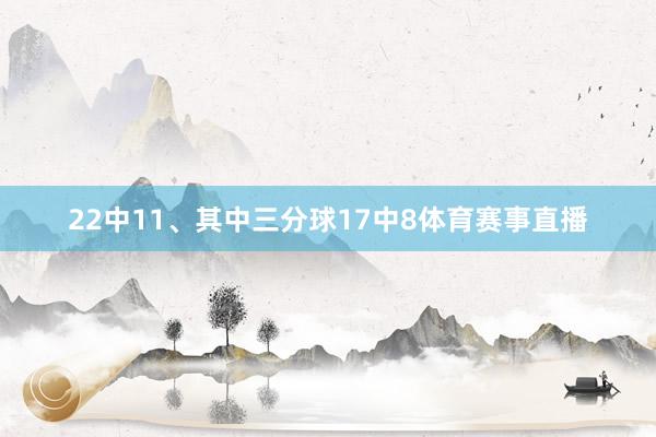 22中11、其中三分球17中8体育赛事直播