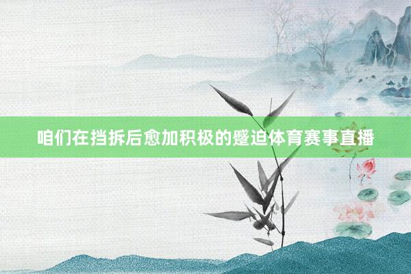 咱们在挡拆后愈加积极的蹙迫体育赛事直播