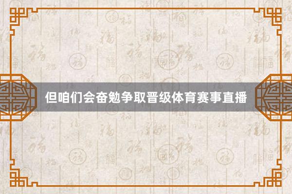 但咱们会奋勉争取晋级体育赛事直播