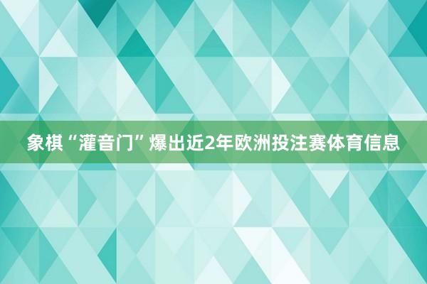 象棋“灌音门”爆出近2年欧洲投注赛体育信息