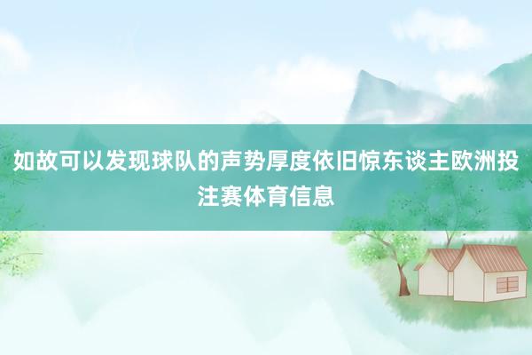 如故可以发现球队的声势厚度依旧惊东谈主欧洲投注赛体育信息