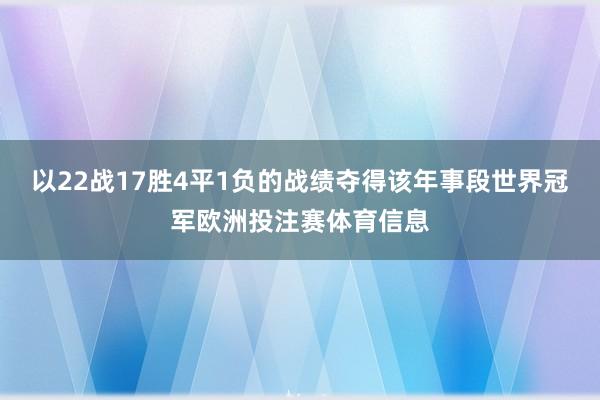 以22战17胜4平1负的战绩夺得该年事段世界冠军欧洲投注赛体育信息