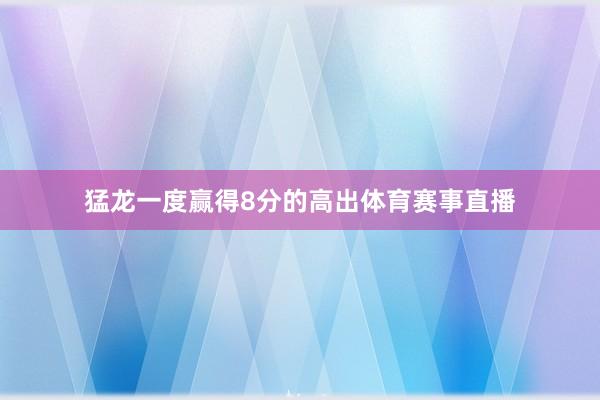 猛龙一度赢得8分的高出体育赛事直播