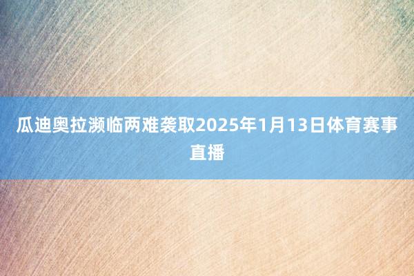 瓜迪奥拉濒临两难袭取2025年1月13日体育赛事直播