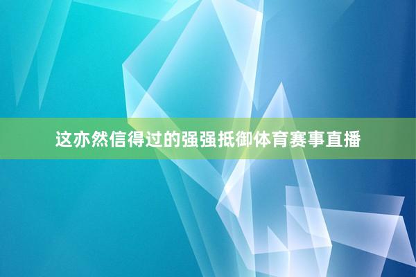 这亦然信得过的强强抵御体育赛事直播