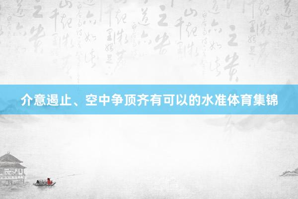 介意遏止、空中争顶齐有可以的水准体育集锦