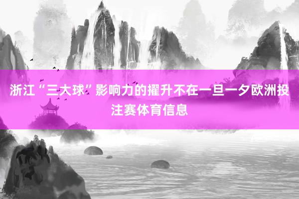 浙江“三大球”影响力的擢升不在一旦一夕欧洲投注赛体育信息