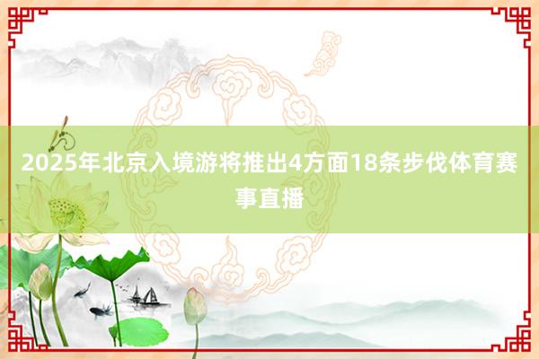 2025年北京入境游将推出4方面18条步伐体育赛事直播