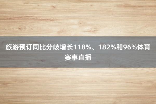 旅游预订同比分歧增长118%、182%和96%体育赛事直播