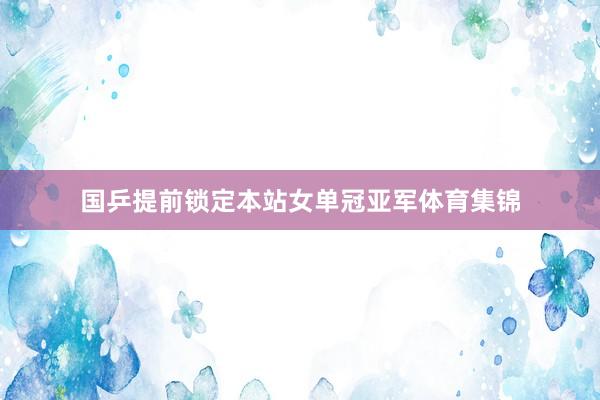 国乒提前锁定本站女单冠亚军体育集锦