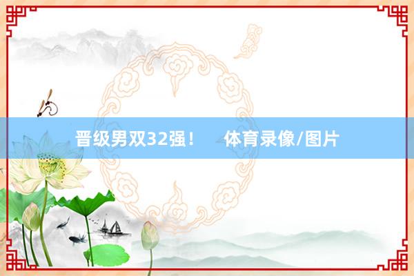 晋级男双32强！    体育录像/图片