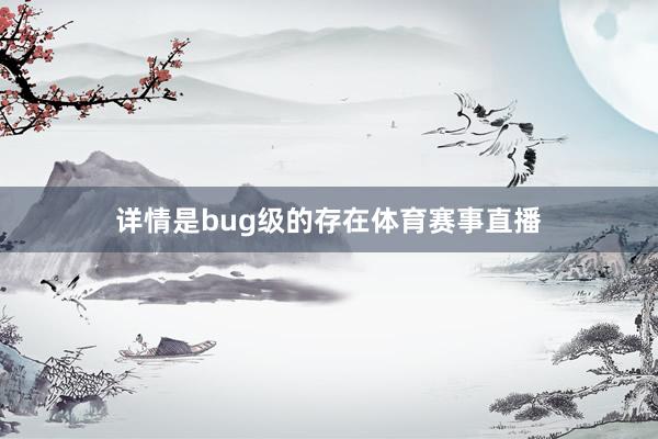 详情是bug级的存在体育赛事直播