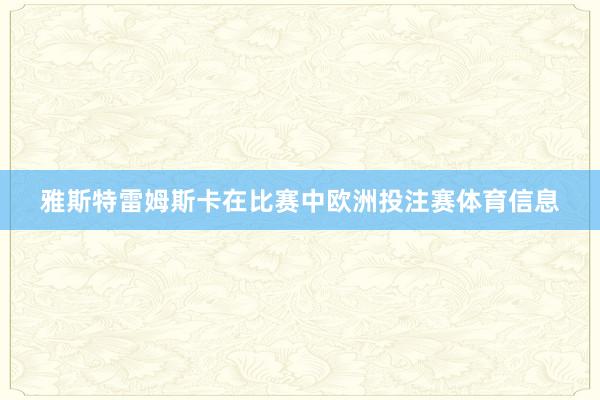 雅斯特雷姆斯卡在比赛中欧洲投注赛体育信息