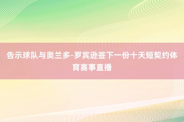 告示球队与奥兰多-罗宾逊签下一份十天短契约体育赛事直播