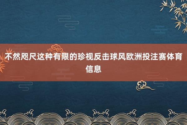 不然咫尺这种有限的珍视反击球风欧洲投注赛体育信息