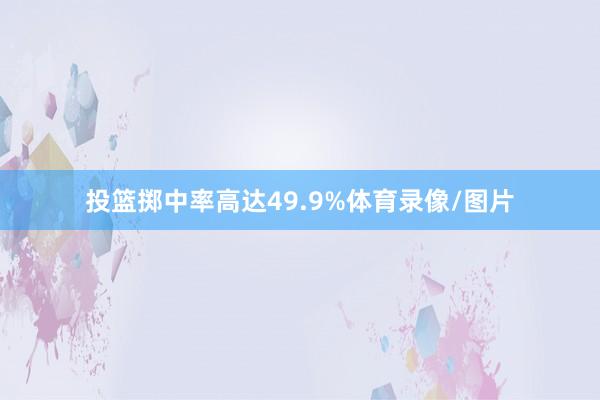 投篮掷中率高达49.9%体育录像/图片