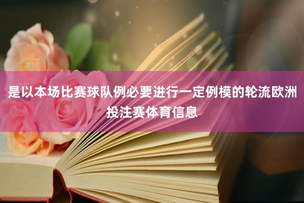 是以本场比赛球队例必要进行一定例模的轮流欧洲投注赛体育信息