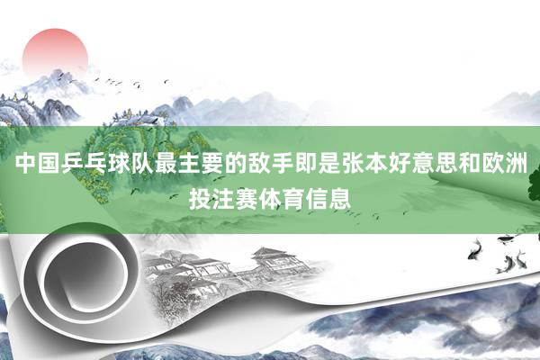 中国乒乓球队最主要的敌手即是张本好意思和欧洲投注赛体育信息