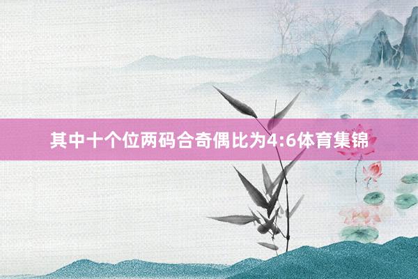 其中十个位两码合奇偶比为4:6体育集锦