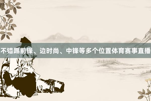 不错踢前锋、边时尚、中锋等多个位置体育赛事直播