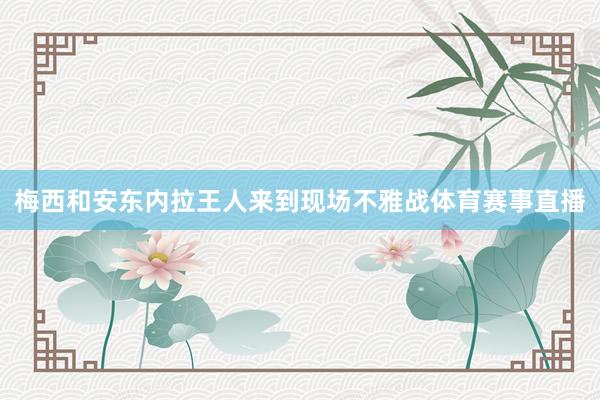 梅西和安东内拉王人来到现场不雅战体育赛事直播